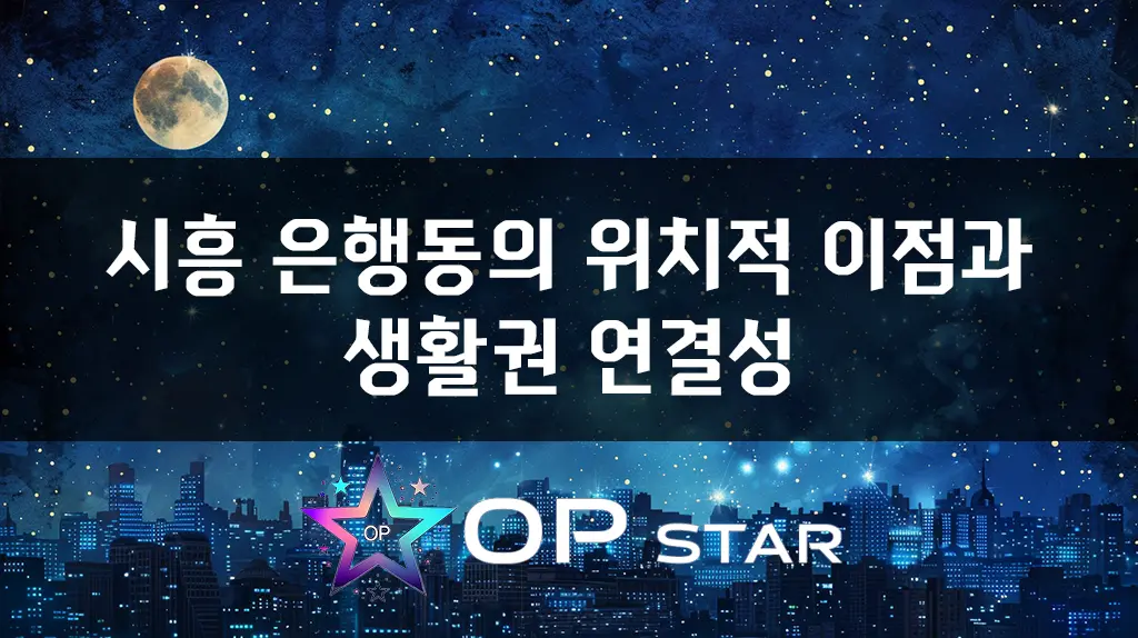 시흥 은행동의 위치적 이점과 생활권 연결성